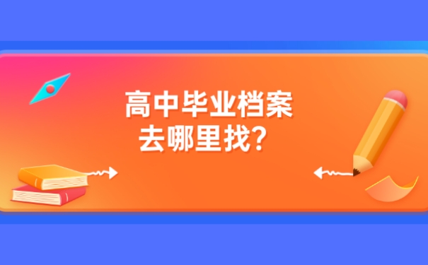 高中毕业找档案去哪里找？