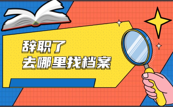 辞职了去哪里找档案？