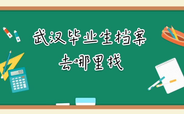 武汉毕业生档案去哪里找？