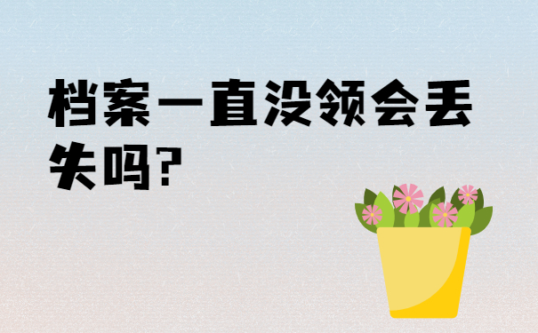 毕业后档案一直没领会丢失吗?