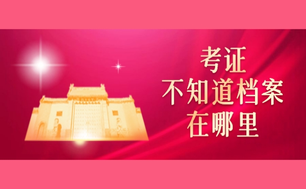 考证不知道档案在哪里？