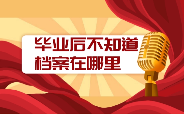 毕业后档案不知道在哪里