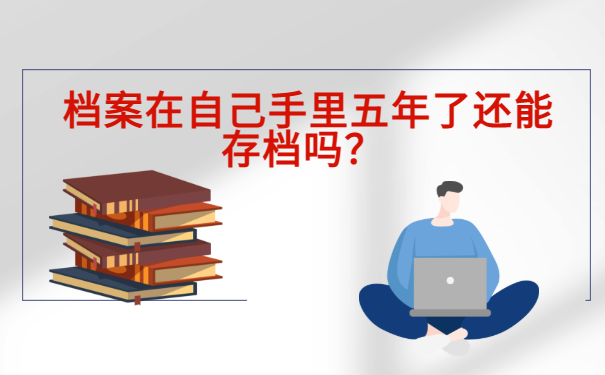  档案在自己手里五年了还能存档吗？