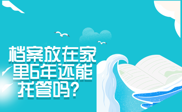 档案放在家里6年还能托管吗？