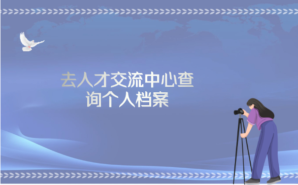 去人才交流中心查询个人档案