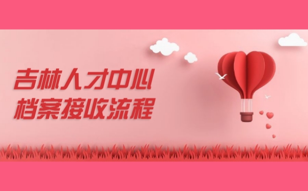 吉林市人才中心档案接收流程