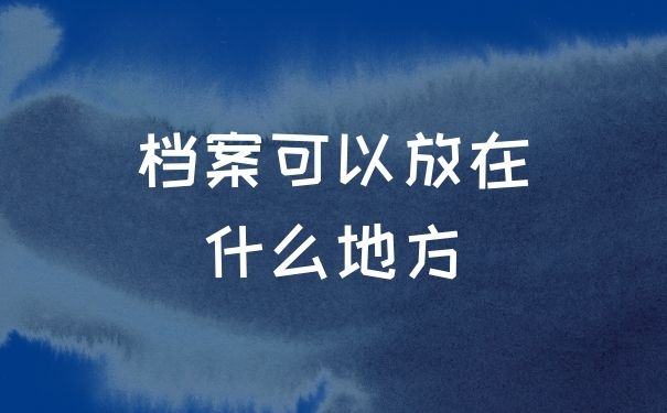 档案可以放在什么地方