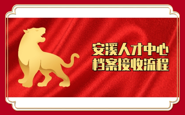 安溪人才中心档案接收流程