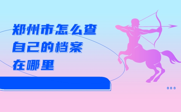 郑州市怎么查自己的档案在哪里？