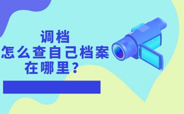 调档怎么查自己档案在哪里？