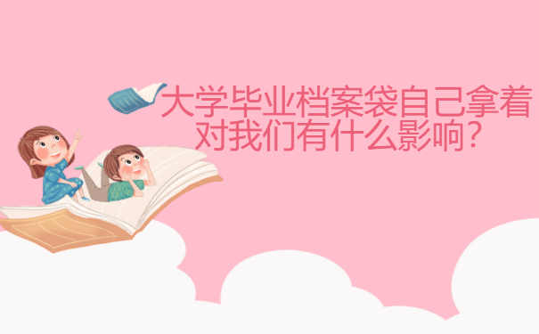 大学毕业档案袋自己拿着对我们有什么影响？