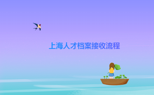 上海人才中心档案接收流程