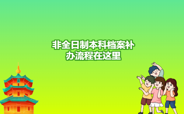 非全日制本科档案补办流程在这里