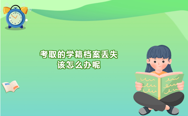 考取的学籍档案丢失该怎么办呢