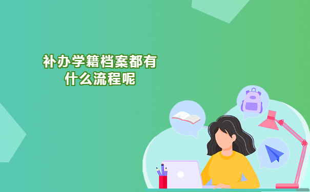 补办学籍档案都有什么流程呢