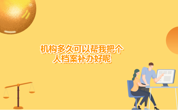 机构需要多久可以帮我把个人档案补办好呢