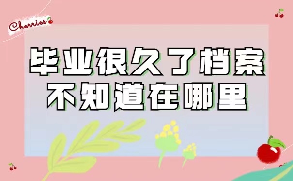 毕业很久了档案不知道在哪里？