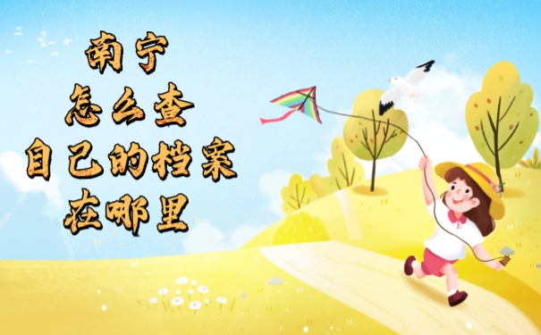 南宁怎么查自己的档案在哪里