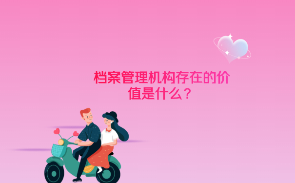 档案管理机构存在的价值是什么？