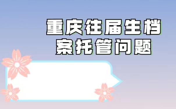 重庆市往届毕业生档案托管