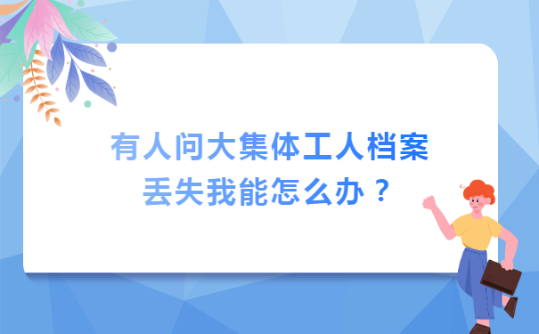 有人问“大集体工人档案丢失”我能怎么办