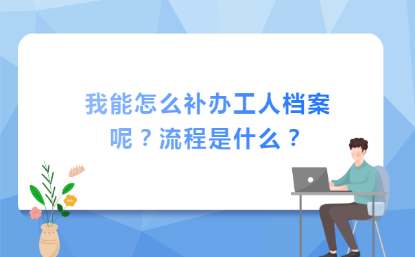 我能怎么补办工人档案呢？流程是什么？