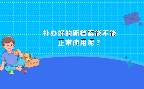 补办好的新档案能不能正常使用呢？