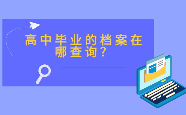 一、高中毕业的档案在哪查询？