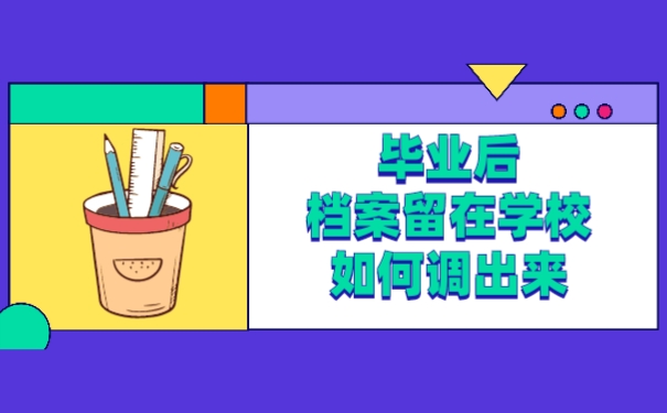 毕业后档案留在学校 如何调出来