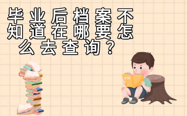 毕业后档案不知道在哪要怎么去查询？