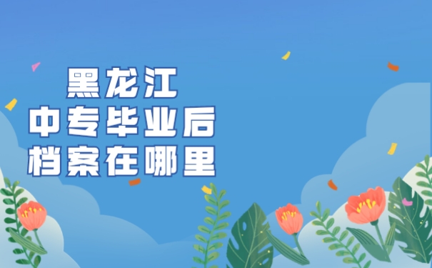 黑龙江中专毕业后档案在哪里