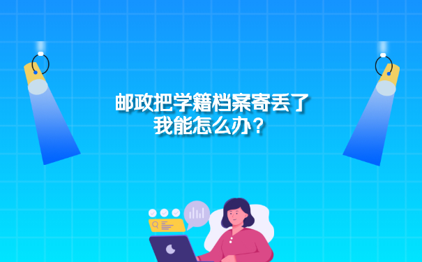 邮政把学籍档案寄丢了我能怎么办？