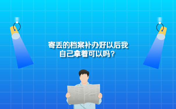 寄丢的档案补办好以后我自己拿着可以吗？