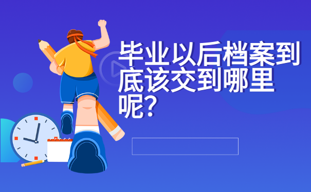 毕业以后档案到底该交到哪里呢？