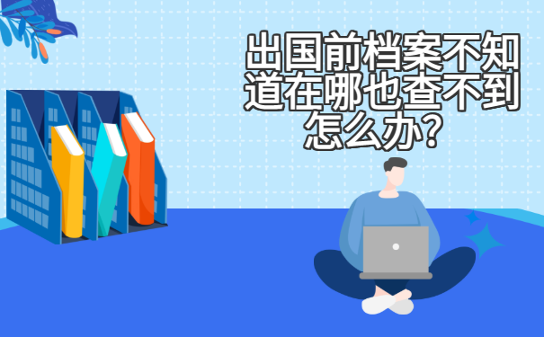出国前档案不知道在哪也查不到怎么办？