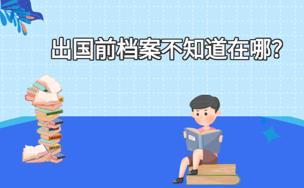  出国前档案不知道在哪？