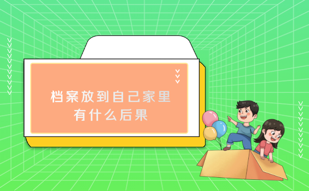 档案放到自己家里会有什么后果儿？