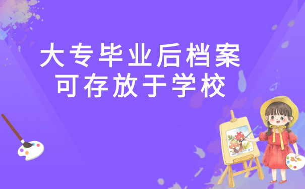 大专毕业后档案可存放于学校