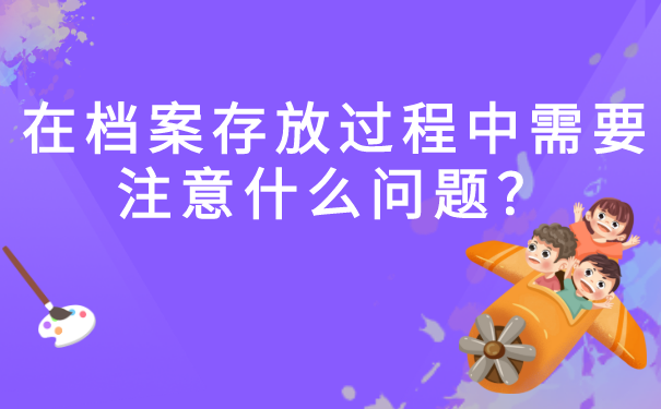 在档案存放过程中需要注意什么问题？