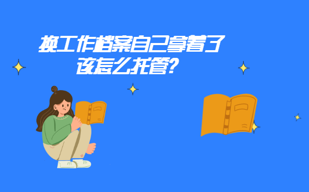 换工作档案自己拿着了该怎么托管？