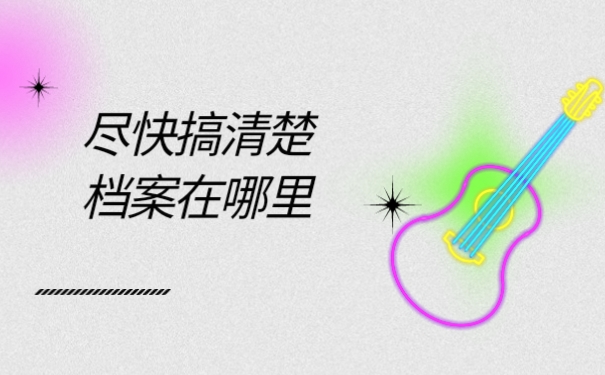 尽快搞清楚档案在哪里