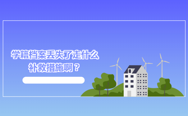 学籍档案丢失了走什么补救措施啊？