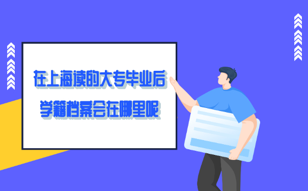 在上海读的大专毕业后学籍档案会在哪里呢？