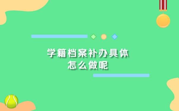 学籍档案补办具体怎么做呢？