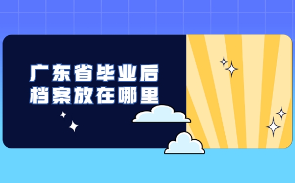 广东省毕业后档案放在哪里