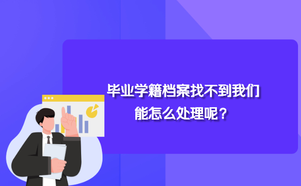 毕业学籍档案找不到我们能怎么处理呢？