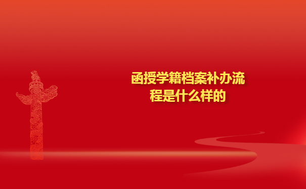 函授学籍档案补办流程是什么样的？