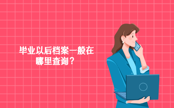 毕业以后档案一般在哪里查询呢？