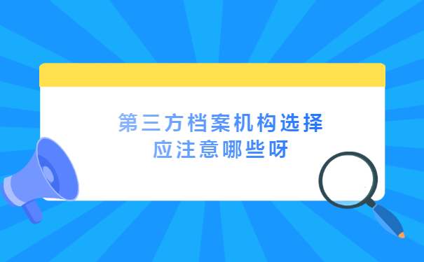 第三方档案机构选择应注意哪些呀？