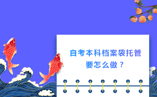 自考本科档案袋托管要怎么做？